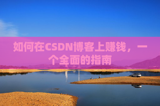 如何在CSDN博客上赚钱，一个全面的指南